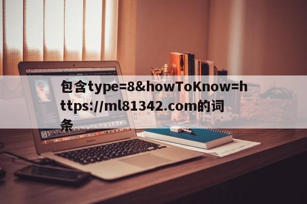 包含type=8&howToKnow=https://ml81342.com的词条