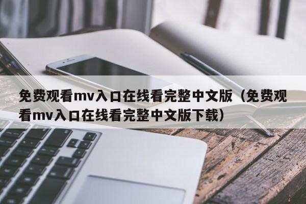 免费观看mv入口在线看完整中文版（免费观看mv入口在线看完整中文版下载）
